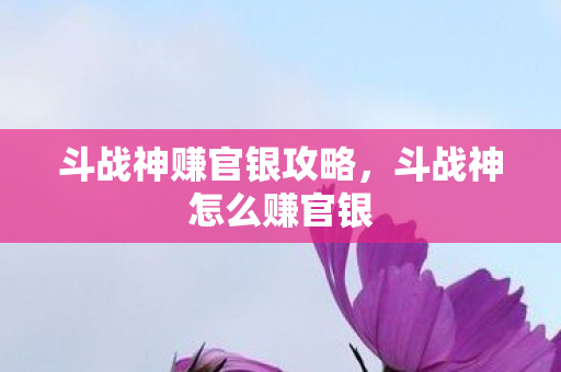 斗战神赚官银攻略，斗战神怎么赚官银
