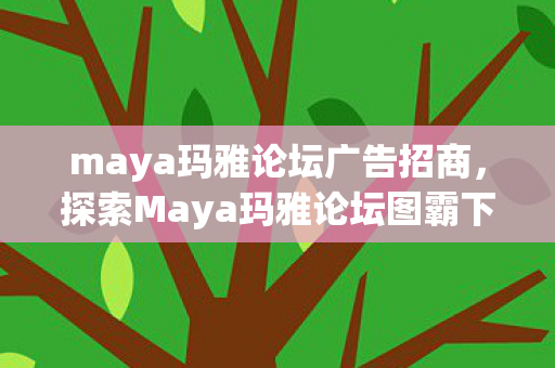 maya玛雅论坛广告招商，探索Maya玛雅论坛图霸下的创意与技巧