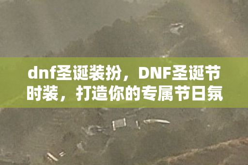 dnf圣诞装扮，DNF圣诞节时装，打造你的专属节日氛围