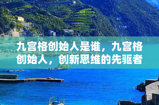 九宫格创始人是谁，九宫格创始人，创新思维的先驱者