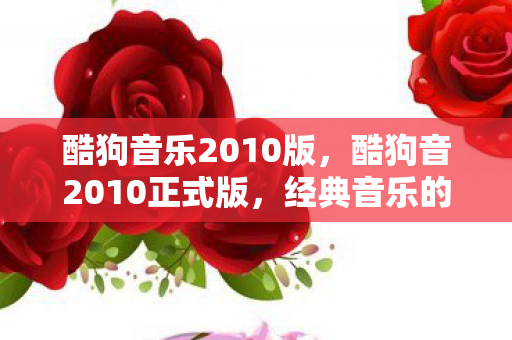 酷狗音乐2010版，酷狗音2010正式版，经典音乐的时光机