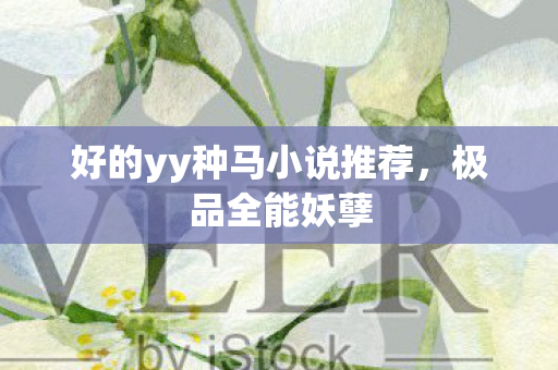 好的yy种马小说推荐，极品全能妖孽