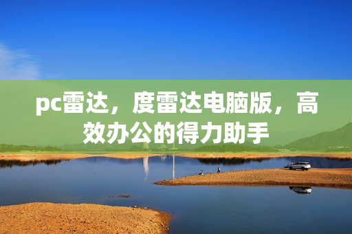 pc雷达，度雷达电脑版，高效办公的得力助手