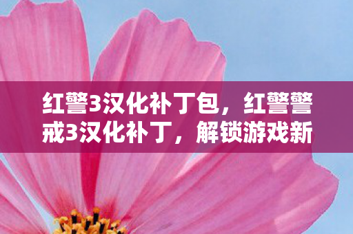 红警3汉化补丁包，红警警戒3汉化补丁，解锁游戏新世界的钥匙