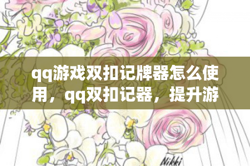 qq游戏双扣记牌器怎么使用，qq双扣记器，提升游戏效率与体验的智能工具