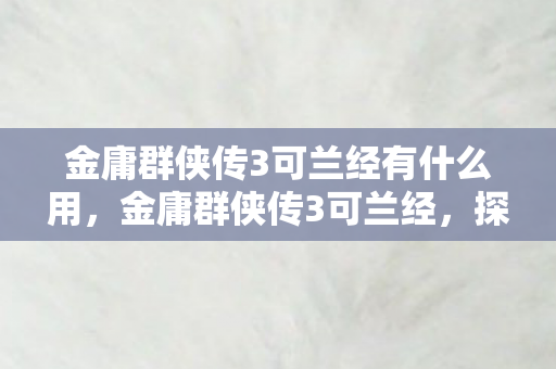金庸群侠传3可兰经有什么用，金庸群侠传3可兰经，探索武侠世界的奇幻之旅