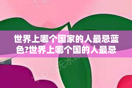 世界上哪个国家的人最忌蓝色?世界上哪个国的人最忌蓝