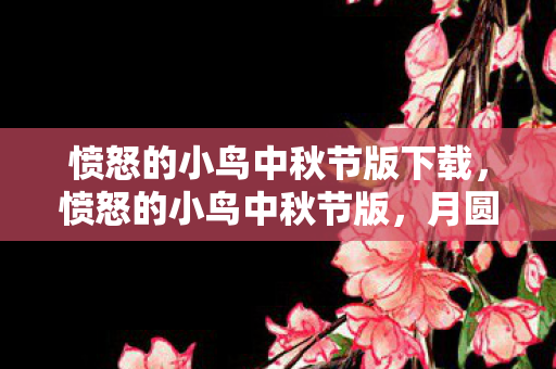 愤怒的小鸟中秋节版下载，愤怒的小鸟中秋节版，月圆之夜，小鸟再掀热潮