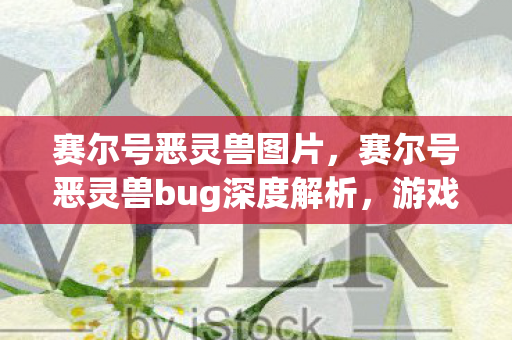 赛尔号恶灵兽图片，赛尔号恶灵兽bug深度解析，游戏平衡的隐忧