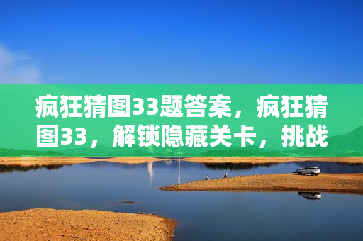 疯狂猜图33题答案，疯狂猜图33，解锁隐藏关卡，挑战你的智慧极限！