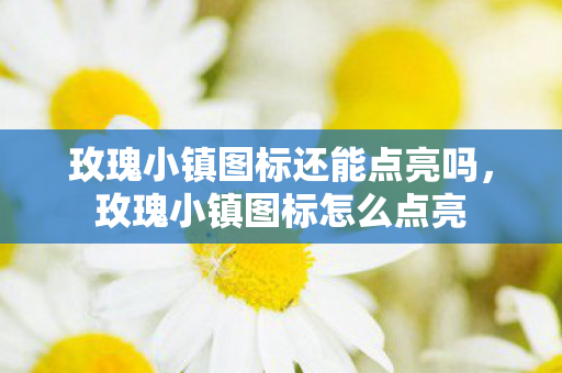 玫瑰小镇图标还能点亮吗，玫瑰小镇图标怎么点亮