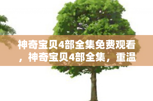 神奇宝贝4部全集免费观看，神奇宝贝4部全集，重温经典，探索神奇世界