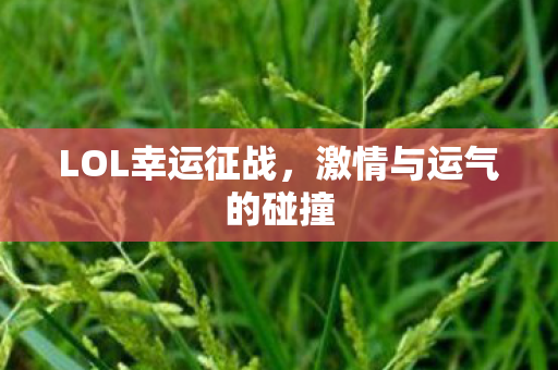 LOL幸运征战，激情与运气的碰撞