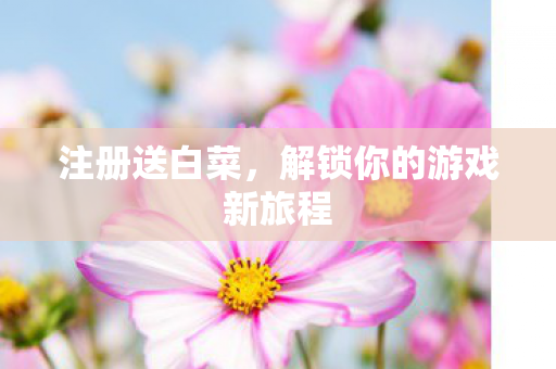注册送白菜，解锁你的游戏新旅程