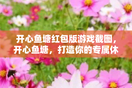 开心鱼塘红包版游戏截图，开心鱼塘，打造你的专属休闲垂钓乐园