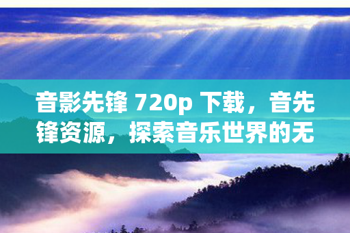 音影先锋 720p 下载，音先锋资源，探索音乐世界的无限可能
