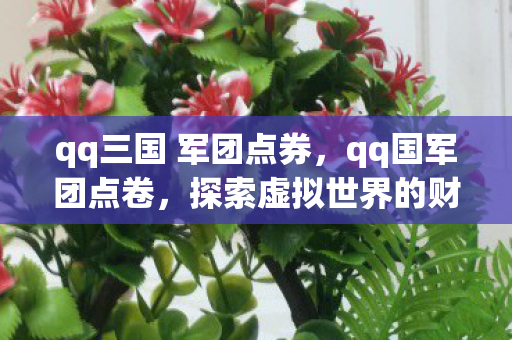 qq三国 军团点券，qq国军团点卷，探索虚拟世界的财富密码