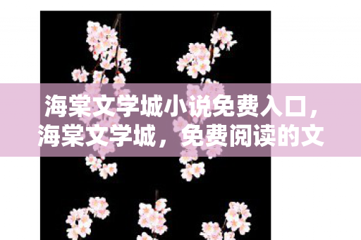 海棠文学城小说免费入口，海棠文学城，免费阅读的文学殿堂