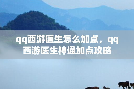 qq西游医生怎么加点，qq西游医生神通加点攻略