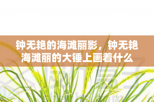 钟无艳的海滩丽影，钟无艳海滩丽的大锤上画着什么