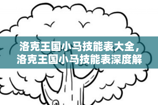 洛克王国小马技能表大全，洛克王国小马技能表深度解析