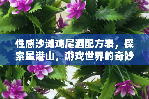 性感沙滩鸡尾酒配方表，探索星港山，游戏世界的奇妙角落