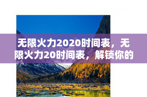 无限火力2020时间表，无限火力20时间表，解锁你的游戏狂欢时刻