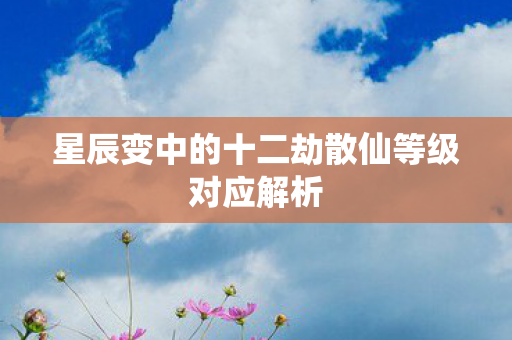星辰变中的十二劫散仙等级对应解析