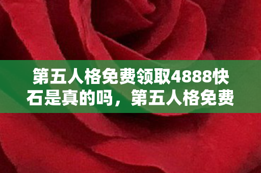 第五人格免费领取4888快石是真的吗，第五人格免费领取4888快石，官方福利大放送，玩家狂欢进行时！