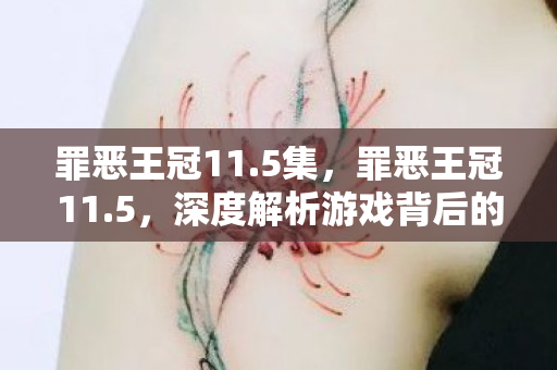 罪恶王冠11.5集，罪恶王冠11.5，深度解析游戏背后的创新与挑战