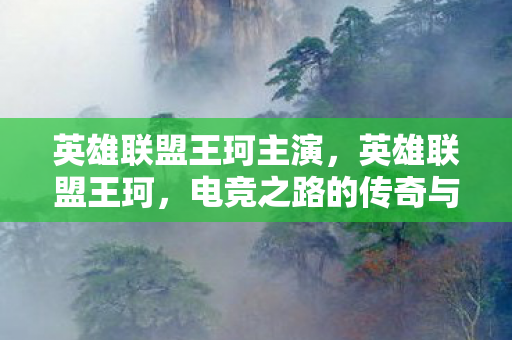 英雄联盟王珂主演，英雄联盟王珂，电竞之路的传奇与启示