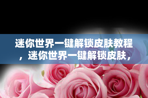 迷你世界一键解锁皮肤教程，迷你世界一键解锁皮肤，解锁新世界的便捷之道