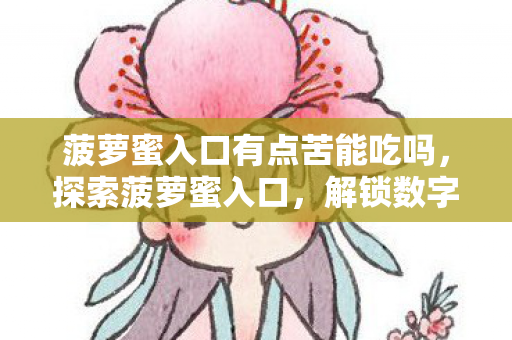 菠萝蜜入口有点苦能吃吗，探索菠萝蜜入口，解锁数字娱乐新体验