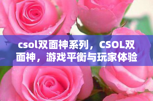 csol双面神系列，CSOL双面神，游戏平衡与玩家体验的双重挑战
