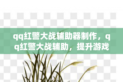 qq红警大战辅助器制作，qq红警大战辅助，提升游戏体验的利器