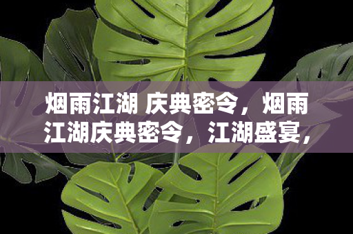 烟雨江湖 庆典密令，烟雨江湖庆典密令，江湖盛宴，共赴荣耀
