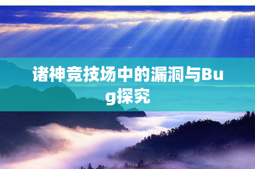 诸神竞技场中的漏洞与Bug探究 诸神竞技场中的漏洞与Bug探究