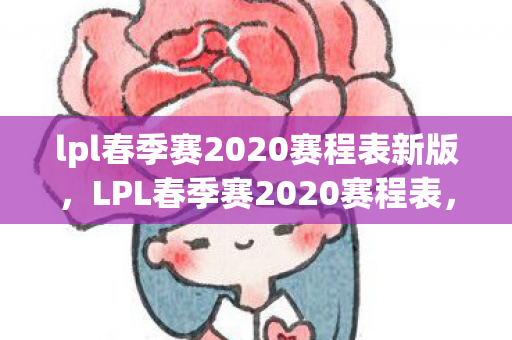 lpl春季赛2020赛程表新版，LPL春季赛2020赛程表，战火重燃，群雄逐鹿