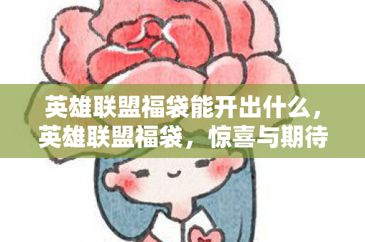 英雄联盟福袋能开出什么，英雄联盟福袋，惊喜与期待的交汇点