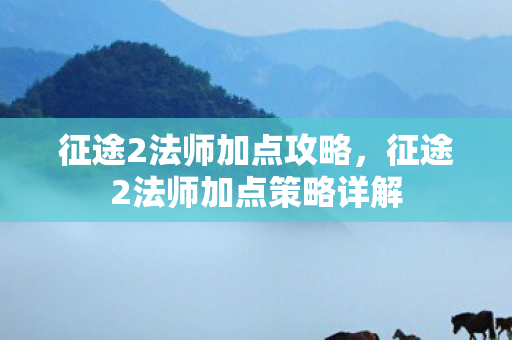 征途2法师加点攻略，征途2法师加点策略详解