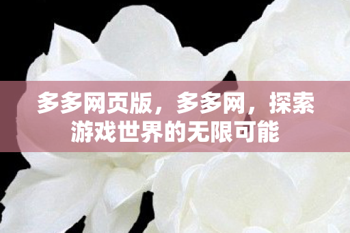 多多网页版，多多网，探索游戏世界的无限可能