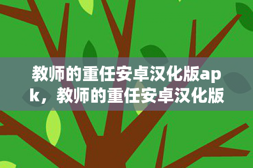 教师的重任安卓汉化版apk，教师的重任安卓汉化版，重塑教育新体验