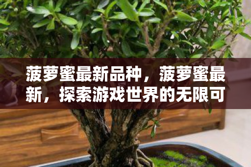 菠萝蜜最新品种，菠萝蜜最新，探索游戏世界的无限可能
