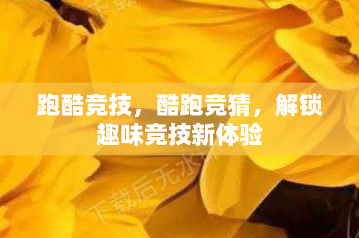 跑酷竞技，酷跑竞猜，解锁趣味竞技新体验