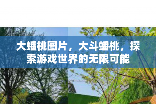 大蟠桃图片，大斗蟠桃，探索游戏世界的无限可能