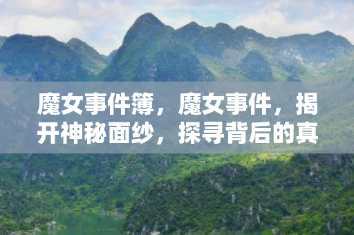 魔女事件簿，魔女事件，揭开神秘面纱，探寻背后的真相