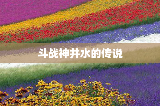 斗战神井水的传说