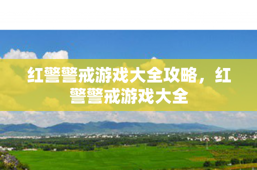 红警警戒游戏大全攻略，红警警戒游戏大全