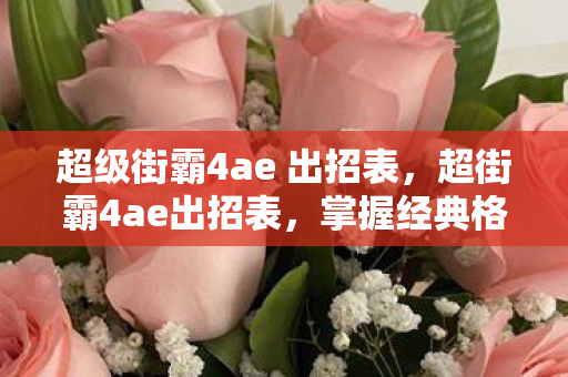 超级街霸4ae 出招表，超街霸4ae出招表，掌握经典格斗游戏的精髓