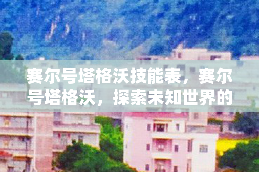 赛尔号塔格沃技能表，赛尔号塔格沃，探索未知世界的奇妙之旅